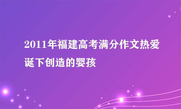 2011年福建高考满分作文热爱诞下创造的婴孩