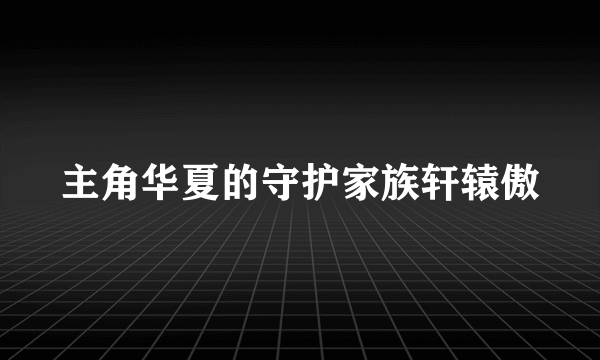 主角华夏的守护家族轩辕傲