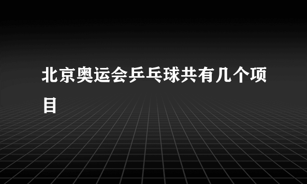 北京奥运会乒乓球共有几个项目