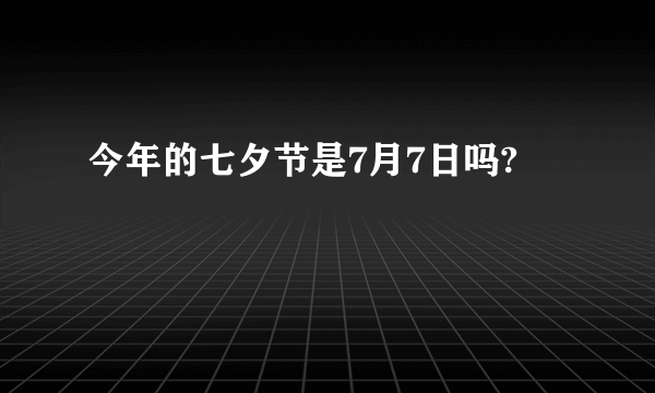 今年的七夕节是7月7日吗?