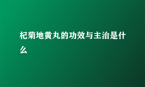 杞菊地黄丸的功效与主治是什么