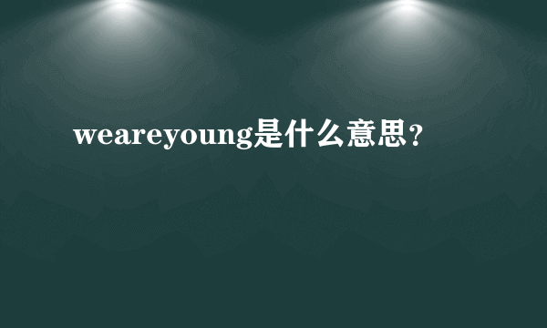 weareyoung是什么意思？