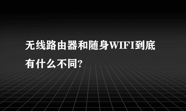 无线路由器和随身WIFI到底有什么不同?