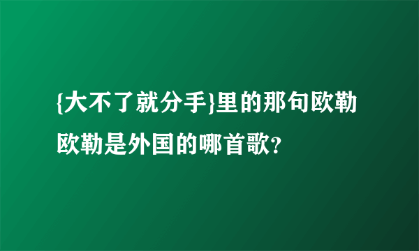 {大不了就分手}里的那句欧勒欧勒是外国的哪首歌？