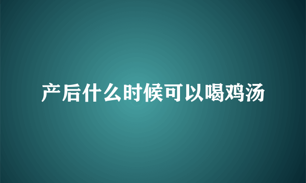 产后什么时候可以喝鸡汤