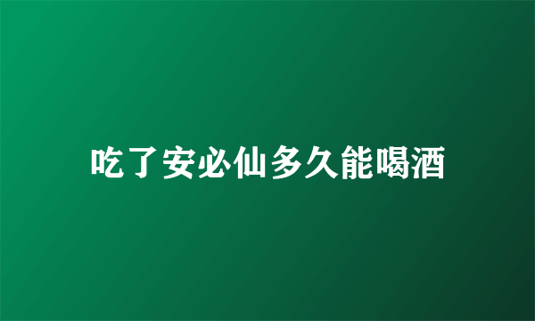 吃了安必仙多久能喝酒