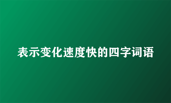 表示变化速度快的四字词语