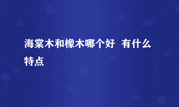 海棠木和橡木哪个好  有什么特点