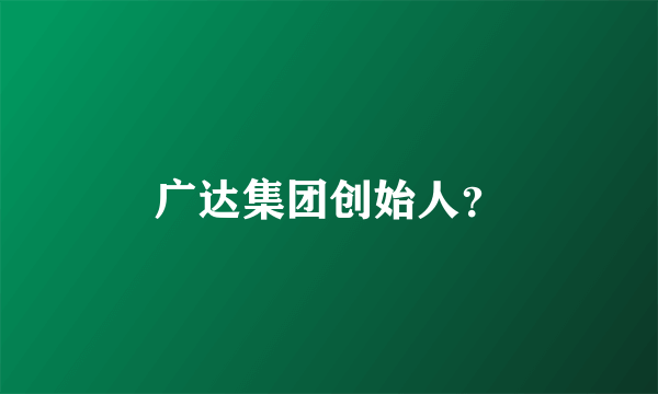 广达集团创始人？