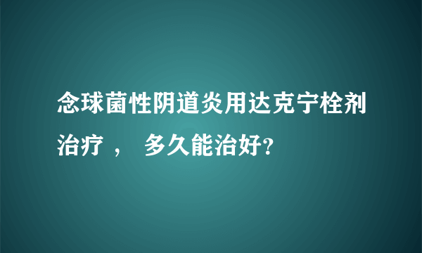 念球菌性阴道炎用达克宁栓剂治疗 ， 多久能治好？