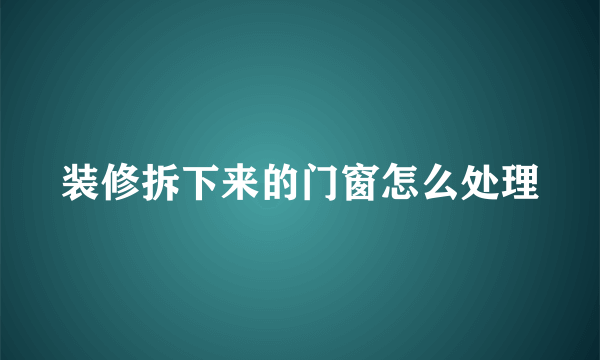 装修拆下来的门窗怎么处理