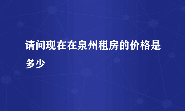 请问现在在泉州租房的价格是多少