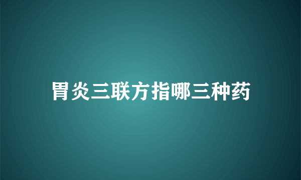 胃炎三联方指哪三种药