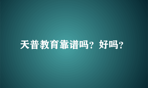 天普教育靠谱吗？好吗？