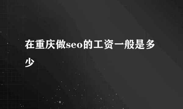 在重庆做seo的工资一般是多少