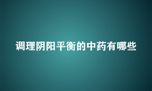 调理阴阳平衡的中药有哪些