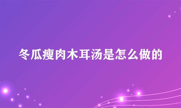 冬瓜瘦肉木耳汤是怎么做的