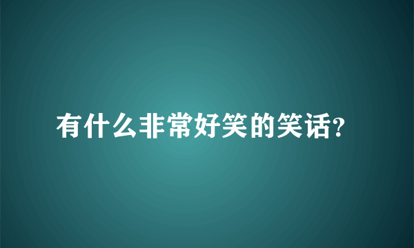 有什么非常好笑的笑话？