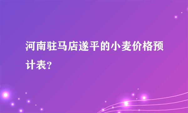 河南驻马店遂平的小麦价格预计表？