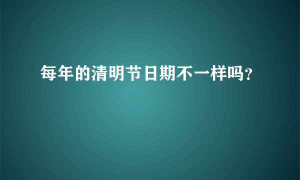 每年的清明节日期不一样吗？