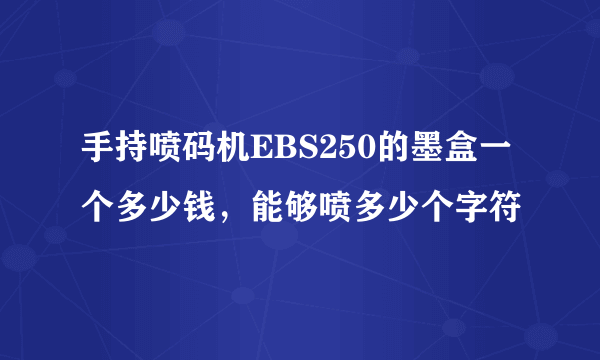 手持喷码机EBS250的墨盒一个多少钱，能够喷多少个字符