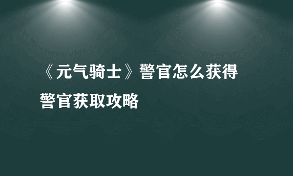 《元气骑士》警官怎么获得 警官获取攻略