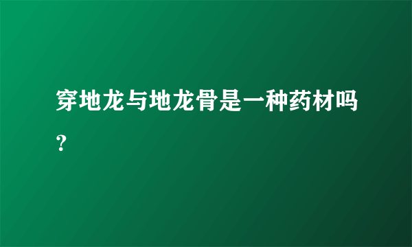 穿地龙与地龙骨是一种药材吗？