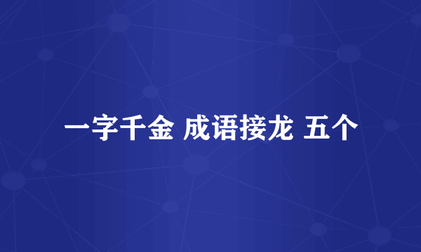 一字千金 成语接龙 五个