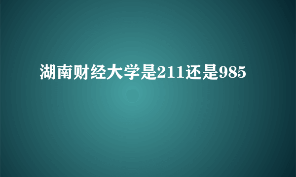 湖南财经大学是211还是985