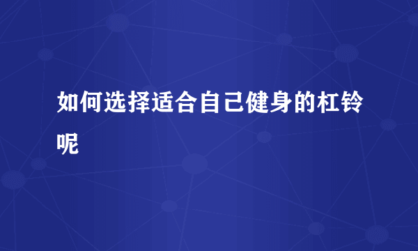 如何选择适合自己健身的杠铃呢