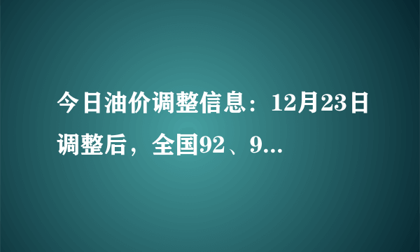 今日油价调整信息：12月23日调整后，全国92、95汽油价格最新售价表