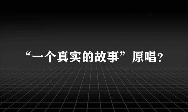 “一个真实的故事”原唱？