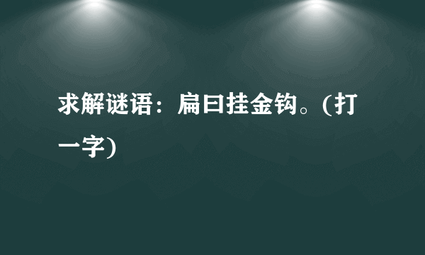 求解谜语：扁曰挂金钩。(打一字)