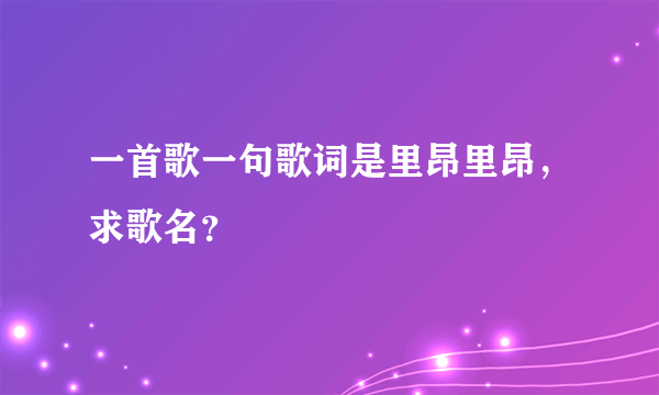 一首歌一句歌词是里昂里昂，求歌名？