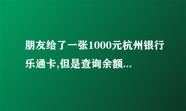 朋友给了一张1000元杭州银行乐通卡,但是查询余额是0,怎么回事?