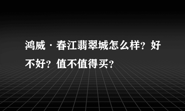 鸿威·春江翡翠城怎么样？好不好？值不值得买？