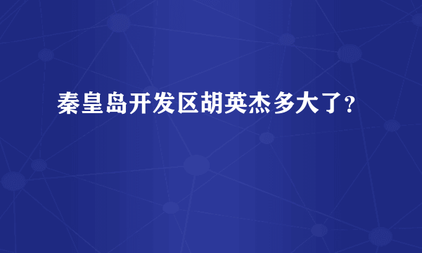 秦皇岛开发区胡英杰多大了？