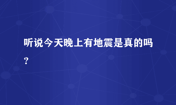 听说今天晚上有地震是真的吗？