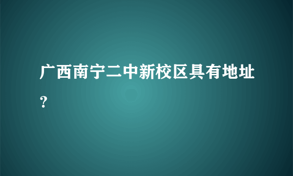 广西南宁二中新校区具有地址？