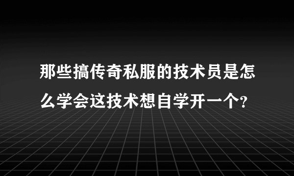 那些搞传奇私服的技术员是怎么学会这技术想自学开一个？