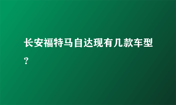 长安福特马自达现有几款车型？