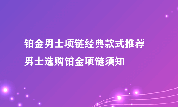 铂金男士项链经典款式推荐 男士选购铂金项链须知