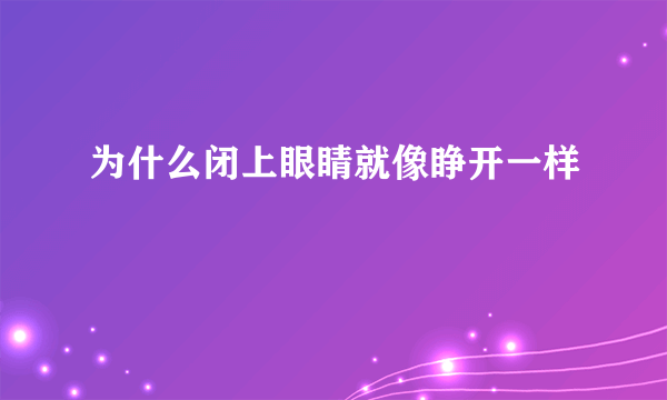 为什么闭上眼睛就像睁开一样