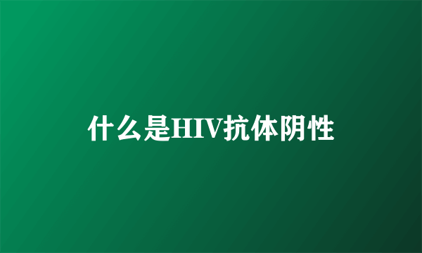 什么是HIV抗体阴性