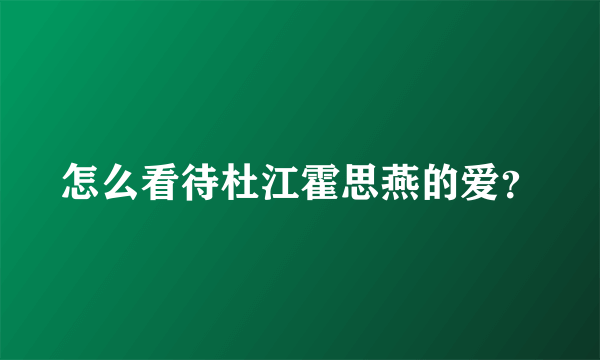 怎么看待杜江霍思燕的爱？