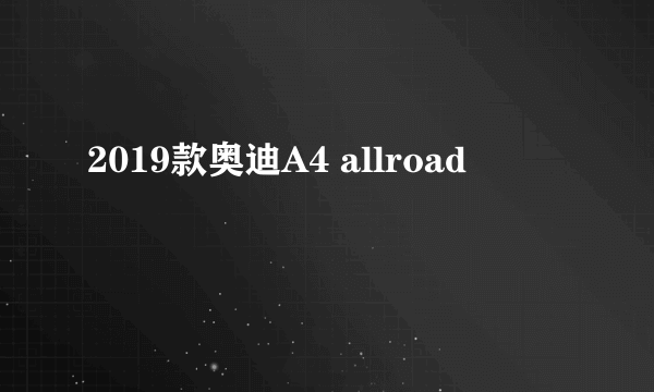 2019款奥迪A4 allroad