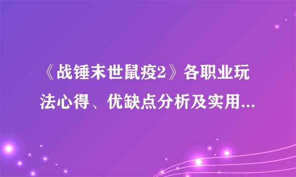 《战锤末世鼠疫2》各职业玩法心得、优缺点分析及实用度排名 好用职业推荐