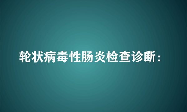 轮状病毒性肠炎检查诊断：