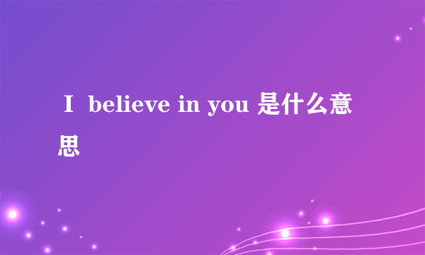 Ｉ believe in you 是什么意思