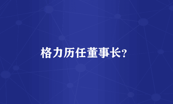 格力历任董事长？